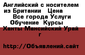 Английский с носителем из Британии › Цена ­ 1 000 - Все города Услуги » Обучение. Курсы   . Ханты-Мансийский,Урай г.